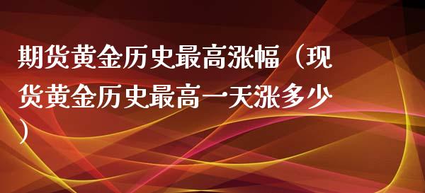 期货黄金历史最高涨幅（现货黄金历史最高一天涨多少）_https://www.xyskdbj.com_期货行情_第1张