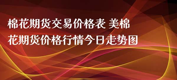 棉花期货交易价格表 美棉花期货价格行情今日走势图_https://www.xyskdbj.com_原油行情_第1张