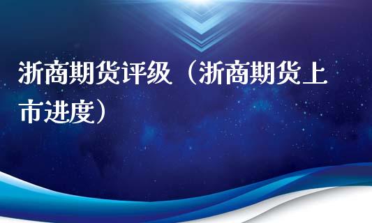 浙商期货评级（浙商期货上市进度）_https://www.xyskdbj.com_期货行情_第1张