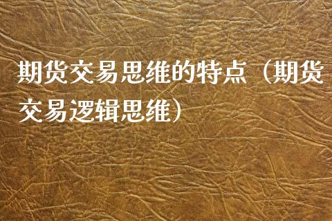 期货交易思维的特点（期货交易逻辑思维）_https://www.xyskdbj.com_期货行情_第1张