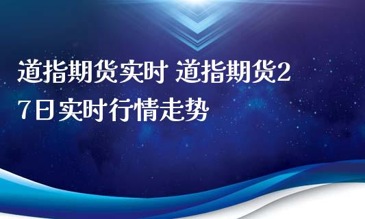 道指期货实时 道指期货27日实时行情走势_https://www.xyskdbj.com_原油直播_第1张