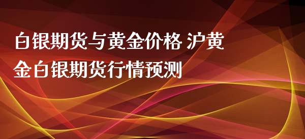 白银期货与黄金价格 沪黄金白银期货行情预测_https://www.xyskdbj.com_期货平台_第1张