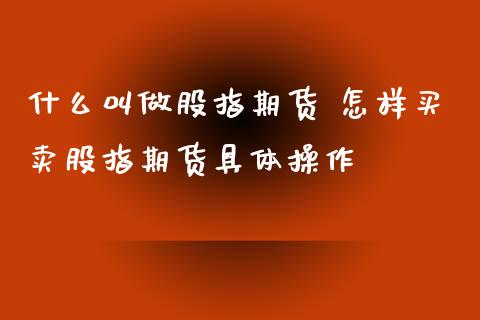 什么叫做股指期货 怎样买卖股指期货具体操作_https://www.xyskdbj.com_原油直播_第1张