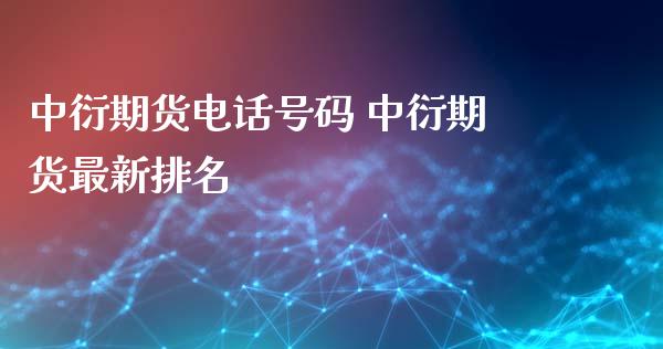 中衍期货电话号码 中衍期货最新排名_https://www.xyskdbj.com_期货学院_第1张