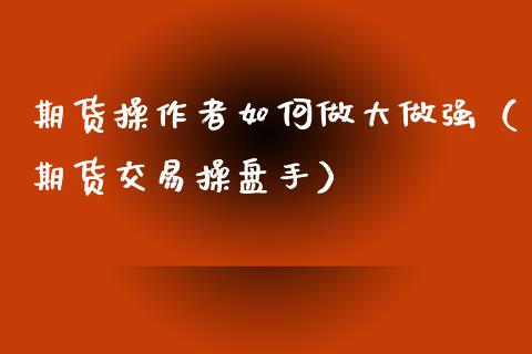 期货操作者如何做大做强（期货交易操盘手）_https://www.xyskdbj.com_原油直播_第1张