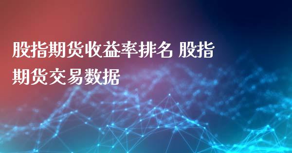 股指期货收益率排名 股指期货交易数据_https://www.xyskdbj.com_期货学院_第1张