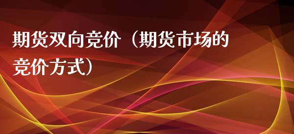 期货双向竞价（期货市场的竞价方式）_https://www.xyskdbj.com_期货平台_第1张