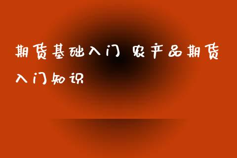 期货基础入门 农产品期货入门知识_https://www.xyskdbj.com_原油行情_第1张