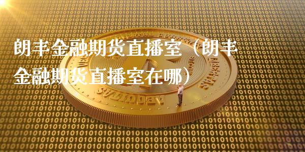 朗丰金融期货直播室（朗丰金融期货直播室在哪）_https://www.xyskdbj.com_期货行情_第1张