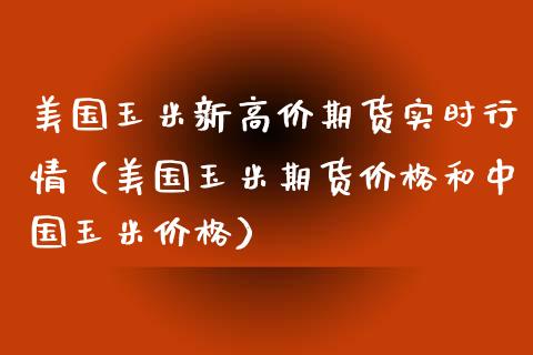 美国玉米新高价期货实时行情（美国玉米期货价格和中国玉米价格）_https://www.xyskdbj.com_期货手续费_第1张