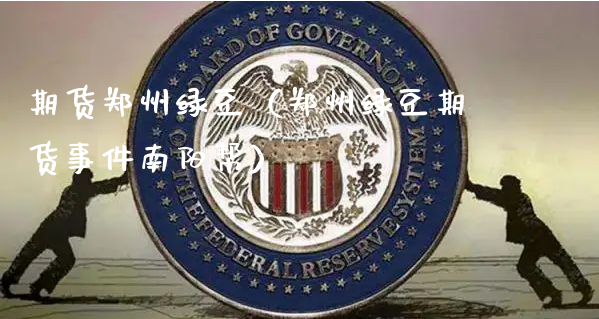 期货郑州绿豆（郑州绿豆期货事件南阳帮）_https://www.xyskdbj.com_期货平台_第1张