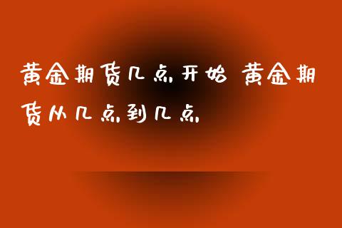 黄金期货几点开始 黄金期货从几点到几点_https://www.xyskdbj.com_期货学院_第1张