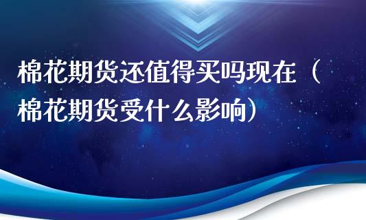 棉花期货还值得买吗现在（棉花期货受什么影响）_https://www.xyskdbj.com_期货学院_第1张