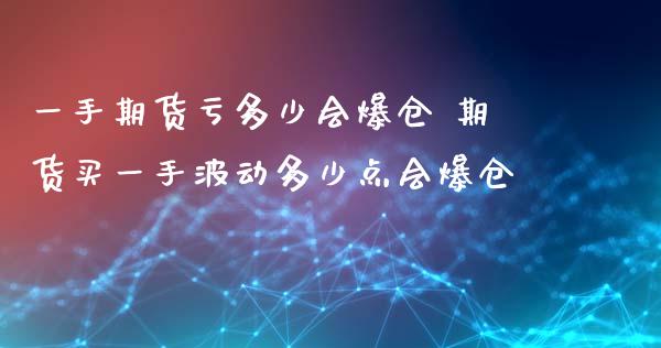 一手期货亏多少会爆仓 期货买一手波动多少点会爆仓_https://www.xyskdbj.com_期货行情_第1张