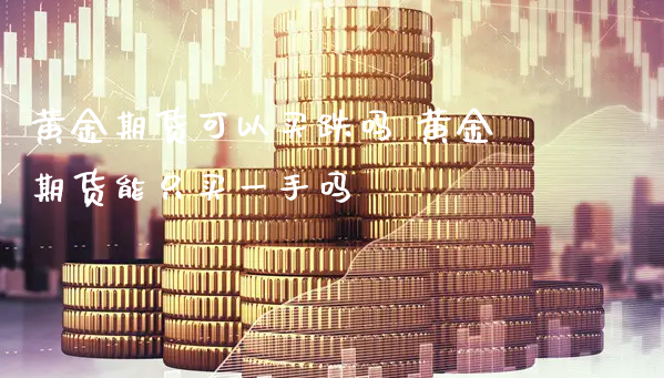 黄金期货可以买跌吗 黄金期货能只买一手吗_https://www.xyskdbj.com_期货平台_第1张