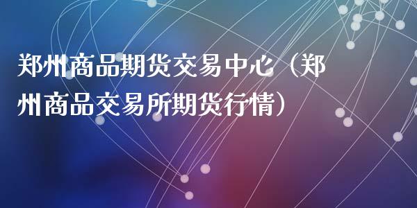 郑州商品期货交易中心（郑州商品交易所期货行情）_https://www.xyskdbj.com_原油直播_第1张