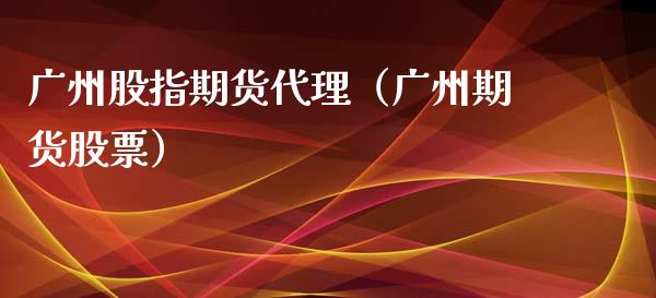 广州股指期货代理（广州期货股票）_https://www.xyskdbj.com_期货平台_第1张