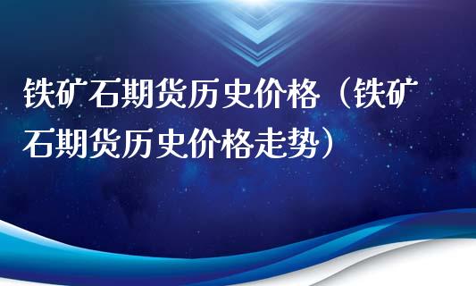 铁矿石期货历史价格（铁矿石期货历史价格走势）_https://www.xyskdbj.com_期货学院_第1张