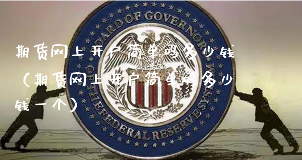 期货网上开户简单吗多少钱（期货网上开户简单吗多少钱一个）_https://www.xyskdbj.com_期货学院_第1张