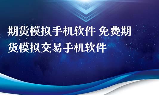 期货模拟手机软件 免费期货模拟交易手机软件_https://www.xyskdbj.com_期货手续费_第1张