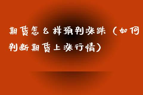 期货怎么样预判涨跌（如何判断期货上涨行情）_https://www.xyskdbj.com_原油行情_第1张