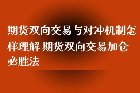 期货双向交易与对冲机制怎样理解 期货双向交易加仓必胜法_https://www.xyskdbj.com_期货学院_第1张