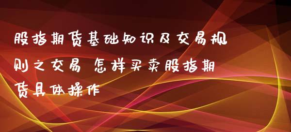 股指期货基础知识及交易规则之交易 怎样买卖股指期货具体操作_https://www.xyskdbj.com_期货学院_第1张