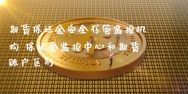 期货保证金安全存管监控机构 保证金监控中心和期货账户区别_https://www.xyskdbj.com_期货学院_第1张