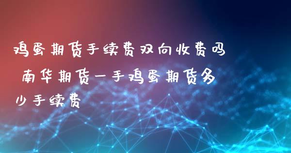 鸡蛋期货手续费双向收费吗 南华期货一手鸡蛋期货多少手续费_https://www.xyskdbj.com_期货学院_第1张