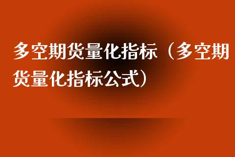 多空期货量化指标（多空期货量化指标公式）_https://www.xyskdbj.com_期货手续费_第1张