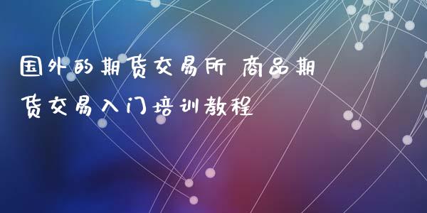 国外的期货交易所 商品期货交易入门培训教程_https://www.xyskdbj.com_期货学院_第1张