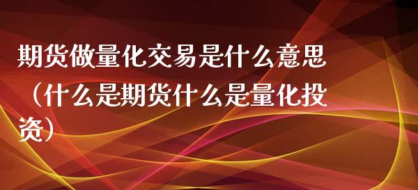 期货做量化交易是什么意思（什么是期货什么是量化投资）_https://www.xyskdbj.com_期货手续费_第1张