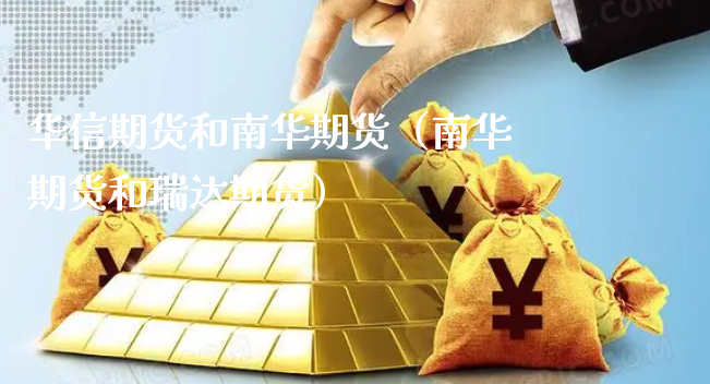 华信期货和南华期货（南华期货和瑞达期货）_https://www.xyskdbj.com_期货行情_第1张