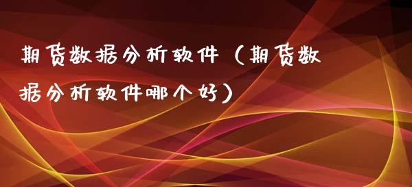 期货数据分析软件（期货数据分析软件哪个好）_https://www.xyskdbj.com_期货平台_第1张