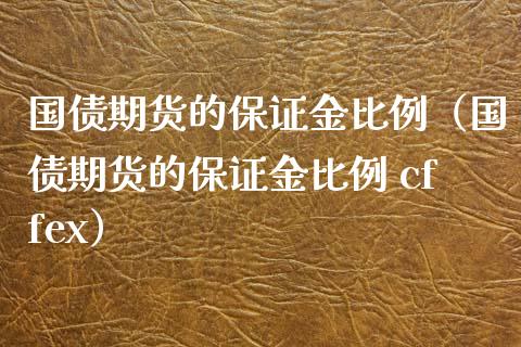 国债期货的保证金比例（国债期货的保证金比例 cffex）_https://www.xyskdbj.com_期货行情_第1张