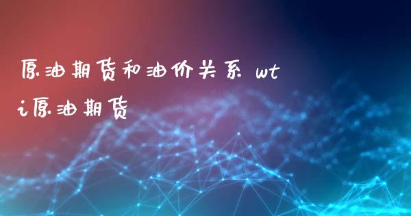 原油期货和油价关系 wti原油期货_https://www.xyskdbj.com_期货学院_第1张