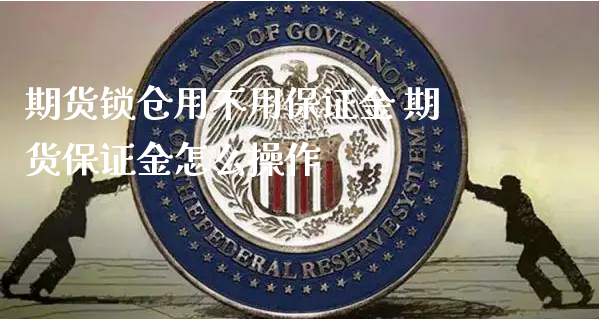 期货锁仓用不用保证金 期货保证金怎么操作_https://www.xyskdbj.com_期货行情_第1张