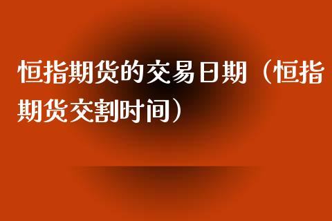 恒指期货的交易日期（恒指期货交割时间）_https://www.xyskdbj.com_期货平台_第1张