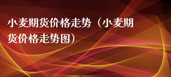 小麦期货价格走势（小麦期货价格走势图）_https://www.xyskdbj.com_期货平台_第1张