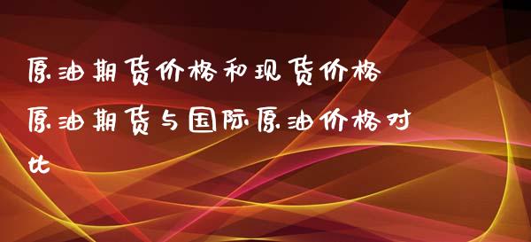 原油期货价格和现货价格 原油期货与国际原油价格对比_https://www.xyskdbj.com_期货学院_第1张