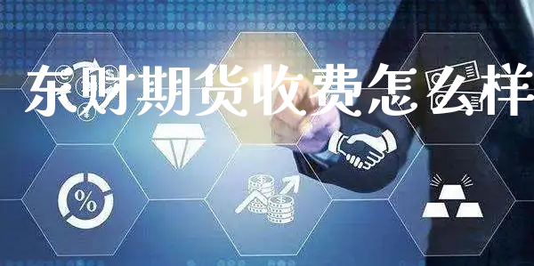 东财期货收费怎么样_https://www.xyskdbj.com_期货学院_第1张