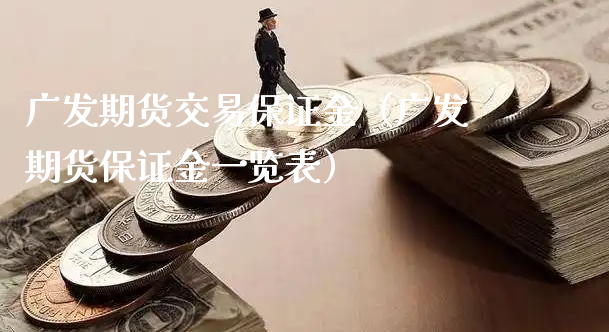 广发期货交易保证金（广发期货保证金一览表）_https://www.xyskdbj.com_期货学院_第1张