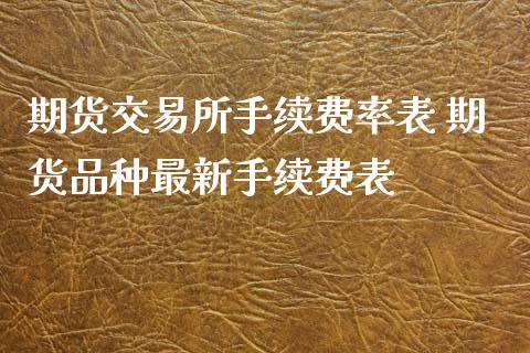 期货交易所手续费率表 期货品种最新手续费表_https://www.xyskdbj.com_原油行情_第1张