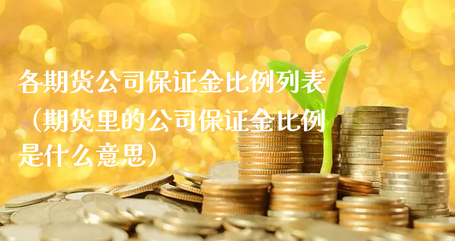 各期货公司保证金比例列表（期货里的公司保证金比例是什么意思）_https://www.xyskdbj.com_原油行情_第1张