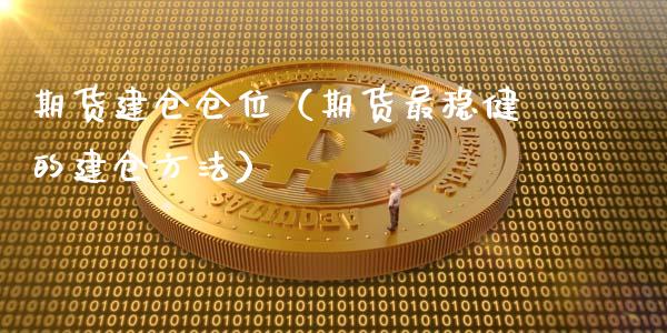 期货建仓仓位（期货最稳健的建仓方法）_https://www.xyskdbj.com_原油直播_第1张