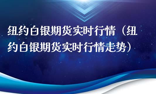 纽约白银期货实时行情（纽约白银期货实时行情走势）_https://www.xyskdbj.com_期货手续费_第1张