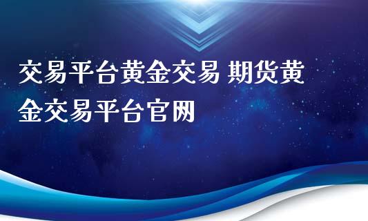 交易平台黄金交易 期货黄金交易平台官网_https://www.xyskdbj.com_期货学院_第1张