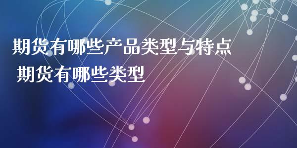 期货有哪些产品类型与特点 期货有哪些类型_https://www.xyskdbj.com_期货学院_第1张