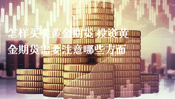 怎样买卖黄金期货 投资黄金期货需要注意哪些方面_https://www.xyskdbj.com_期货学院_第1张