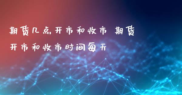 期货几点开市和收市 期货开市和收市时间每天_https://www.xyskdbj.com_原油行情_第1张